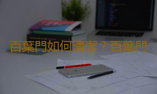 百葉門如何清潔？百葉門是什麽？