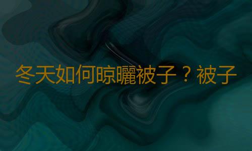 冬天如何晾曬被子？被子晾曬的最佳時間