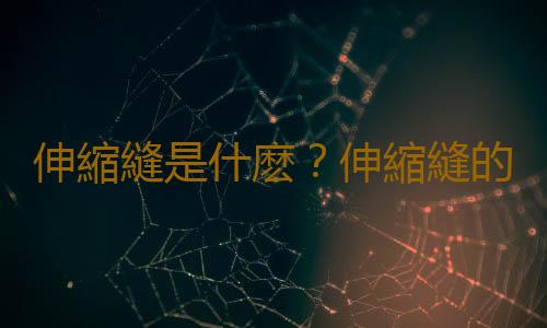 伸縮縫是什麽？伸縮縫的作用