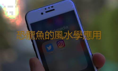 恐龍魚的風水學應用