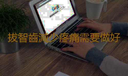拔智齒減少疼痛需要做好的工作 拔除智齒需知的常識