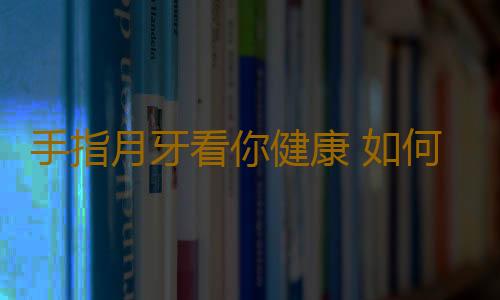 手指月牙看你健康 如何使手指月牙長出來