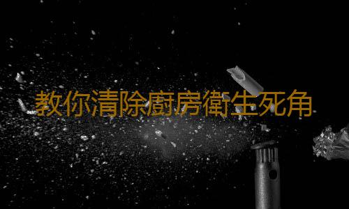 教你清除廚房衛生死角