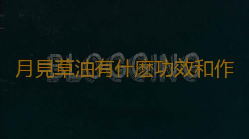 月見草油有什麽功效和作用