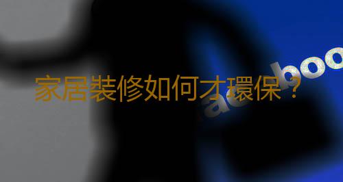 家居裝修如何才環保？