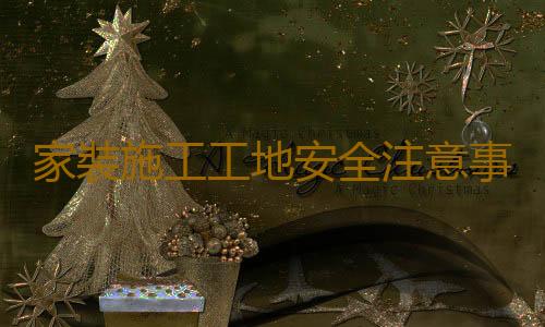 家裝施工工地安全注意事項（家裝施工6大要點）