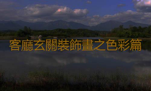 客廳玄關裝飾畫之色彩篇 讓家美出與眾不同