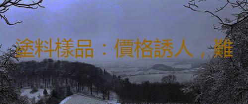 塗料樣品：價格誘人，難退換