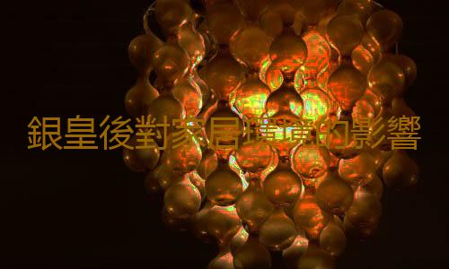 銀皇後對家居環境的影響