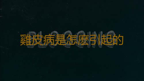 雞皮病是怎麽引起的