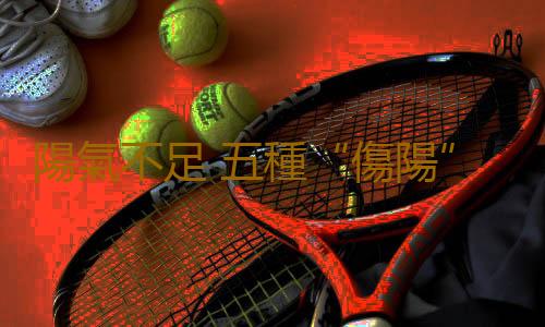 陽氣不足 五種“傷陽”生活毀了你