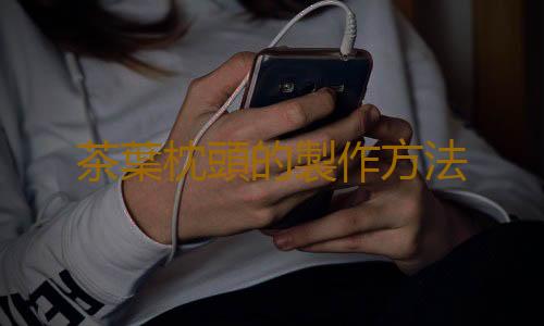 茶葉枕頭的製作方法