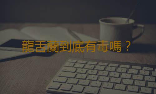 龍舌蘭到底有毒嗎？